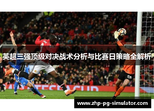 英超三强顶级对决战术分析与比赛日策略全解析