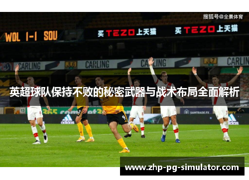 英超球队保持不败的秘密武器与战术布局全面解析