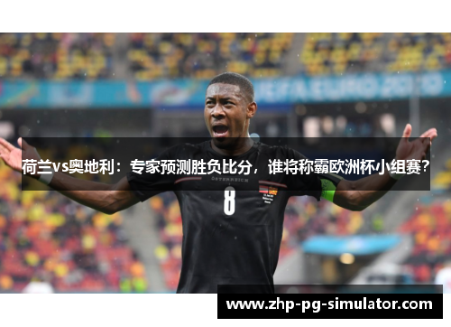 荷兰vs奥地利:专家预测胜负比分,谁将称霸欧洲杯小组赛? 荷兰vs奥地利:专家预测胜负比分,谁将称霸欧洲杯小组赛?