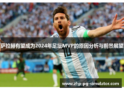 萨拉赫有望成为2024年足坛MVP的原因分析与前景展望