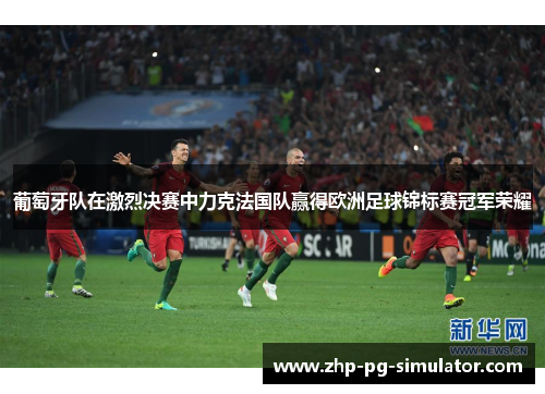 葡萄牙队在激烈决赛中力克法国队赢得欧洲足球锦标赛冠军荣耀