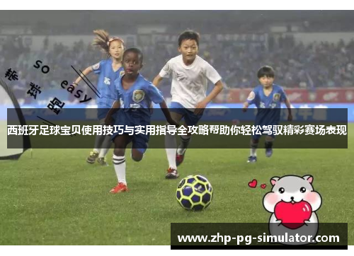 西班牙足球宝贝使用技巧与实用指导全攻略帮助你轻松驾驭精彩赛场表现