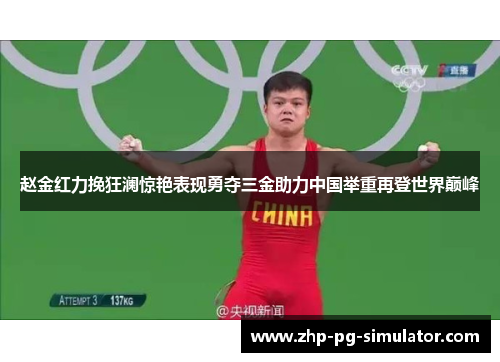 赵金红力挽狂澜惊艳表现勇夺三金助力中国举重再登世界巅峰