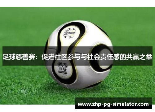 足球慈善赛：促进社区参与与社会责任感的共赢之举