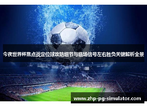 今夜世界杯焦点战定位球攻防细节与临场信号左右胜负关键解析全景 今夜世界杯焦点战定位球攻防细节与临场信号左右胜负关键解析全景