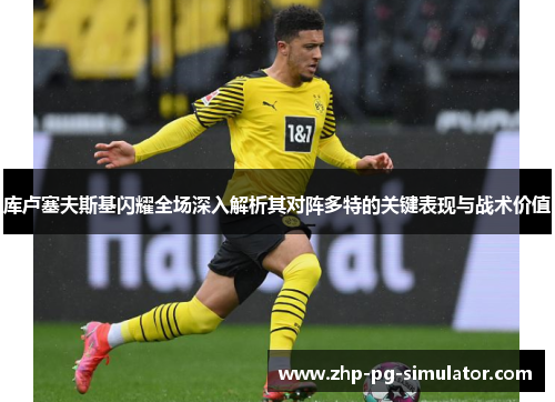 库卢塞夫斯基闪耀全场深入解析其对阵多特的关键表现与战术价值