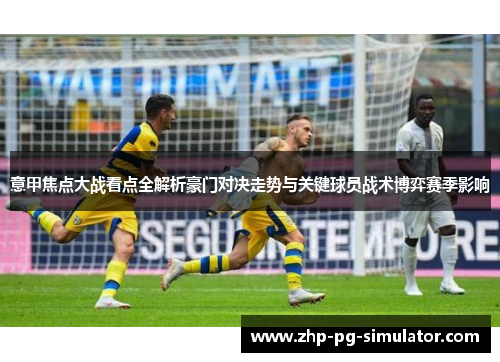 意甲焦点大战看点全解析豪门对决走势与关键球员战术博弈赛季影响