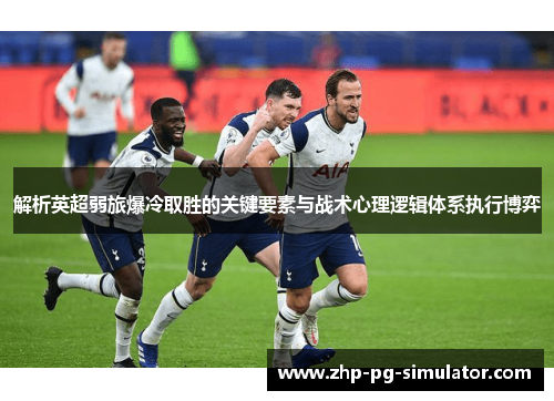 解析英超弱旅爆冷取胜的关键要素与战术心理逻辑体系执行博弈