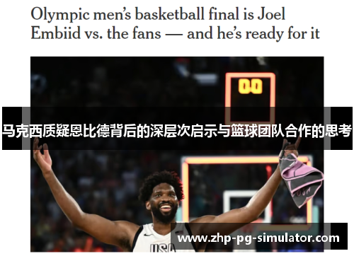 马克西质疑恩比德背后的深层次启示与篮球团队合作的思考 马克西质疑恩比德背后的深层次启示与篮球团队合作的思考