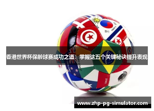 香港世界杯保龄球赛成功之道:掌握这五个关键秘诀提升表现 香港世界杯保龄球赛成功之道:掌握这五个关键秘诀提升表现