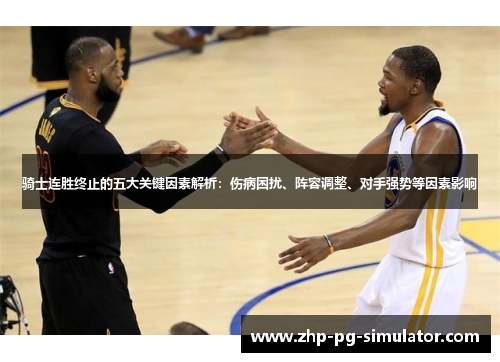 骑士连胜终止的五大关键因素解析:伤病困扰、阵容调整、对手强势等因素影响 骑士连胜终止的五大关键因素解析:伤病困扰、阵容调整、对手强势等因素影响