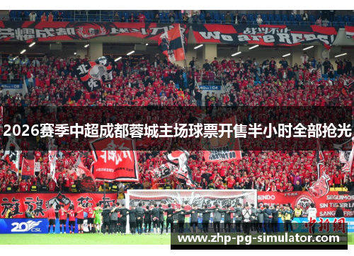 2026赛季中超成都蓉城主场球票开售半小时全部抢光 2026赛季中超成都蓉城主场球票开售半小时全部抢光