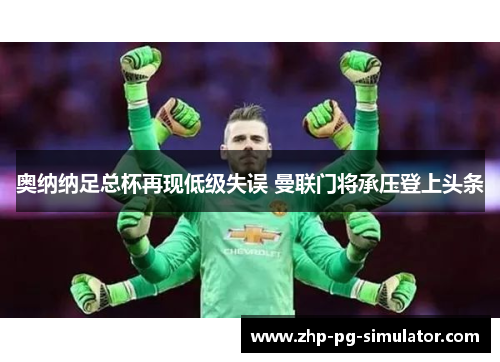 奥纳纳足总杯再现低级失误 曼联门将承压登上头条 奥纳纳足总杯再现低级失误 曼联门将承压登上头条