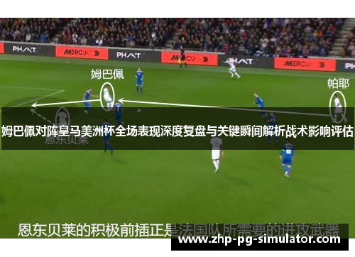 姆巴佩对阵皇马美洲杯全场表现深度复盘与关键瞬间解析战术影响评估