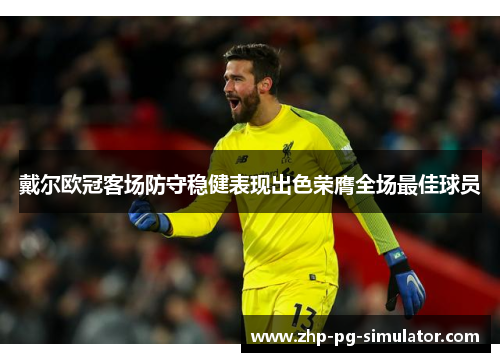 戴尔欧冠客场防守稳健表现出色荣膺全场最佳球员 戴尔欧冠客场防守稳健表现出色荣膺全场最佳球员