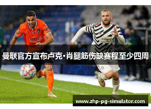 曼联官方宣布卢克·肖腿筋伤缺赛程至少四周 曼联官方宣布卢克·肖腿筋伤缺赛程至少四周