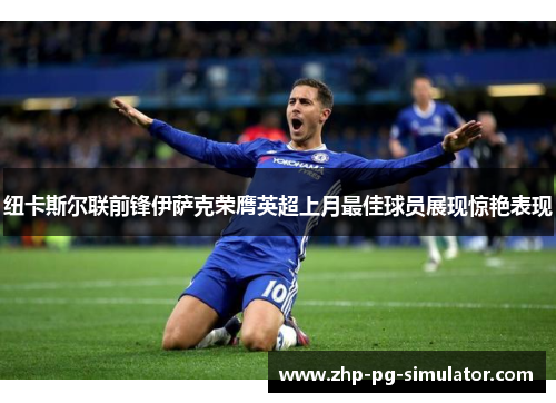 纽卡斯尔联前锋伊萨克荣膺英超上月最佳球员展现惊艳表现