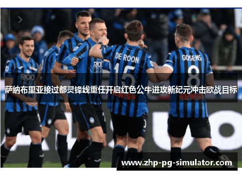 萨纳布里亚接过都灵锋线重任开启红色公牛进攻新纪元冲击欧战目标 萨纳布里亚接过都灵锋线重任开启红色公牛进攻新纪元冲击欧战目标