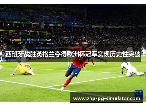 西班牙战胜英格兰夺得欧洲杯冠军实现历史性突破 西班牙战胜英格兰夺得欧洲杯冠军实现历史性突破