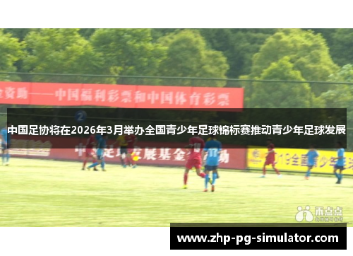 中国足协将在2026年3月举办全国青少年足球锦标赛推动青少年足球发展 中国足协将在2026年3月举办全国青少年足球锦标赛推动青少年足球发展