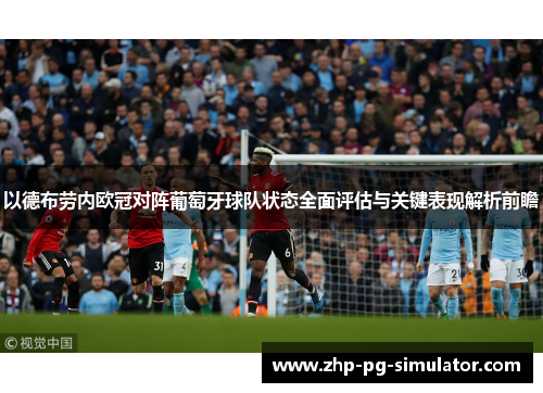 以德布劳内欧冠对阵葡萄牙球队状态全面评估与关键表现解析前瞻 以德布劳内欧冠对阵葡萄牙球队状态全面评估与关键表现解析前瞻