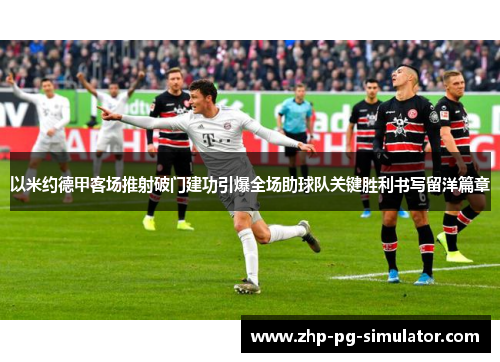 以米约德甲客场推射破门建功引爆全场助球队关键胜利书写留洋篇章