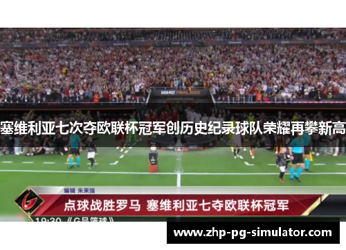塞维利亚七次夺欧联杯冠军创历史纪录球队荣耀再攀新高