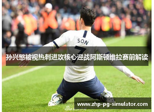 孙兴慜被视热刺进攻核心迎战阿斯顿维拉赛前解读