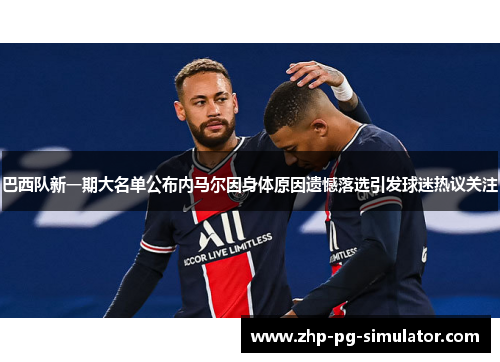 巴西队新一期大名单公布内马尔因身体原因遗憾落选引发球迷热议关注