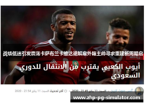 战绩低迷引发震荡卡萨布兰卡维达德解雇外籍主帅寻求重建新周期启