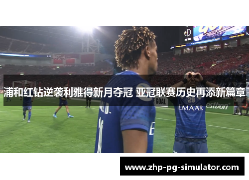浦和红钻逆袭利雅得新月夺冠 亚冠联赛历史再添新篇章