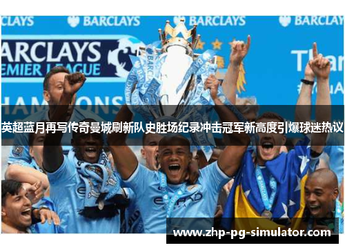 英超蓝月再写传奇曼城刷新队史胜场纪录冲击冠军新高度引爆球迷热议