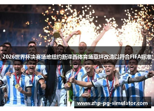 2026世界杯决赛场地纽约新泽西体育场草坪改造以符合FIFA标准 2026世界杯决赛场地纽约新泽西体育场草坪改造以符合FIFA标准