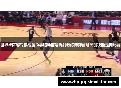 世界杯阵容轮换成胜负手临场信号折射教练博弈智慧关键决断走向比赛