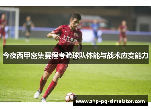 今夜西甲密集赛程考验球队体能与战术应变能力