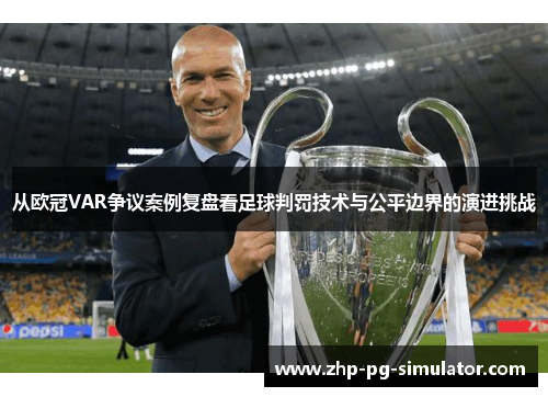 从欧冠VAR争议案例复盘看足球判罚技术与公平边界的演进挑战 从欧冠VAR争议案例复盘看足球判罚技术与公平边界的演进挑战