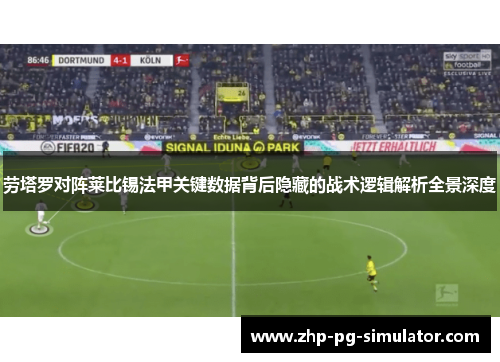 劳塔罗对阵莱比锡法甲关键数据背后隐藏的战术逻辑解析全景深度 劳塔罗对阵莱比锡法甲关键数据背后隐藏的战术逻辑解析全景深度