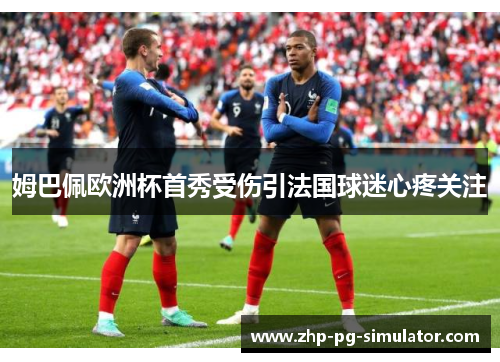 姆巴佩欧洲杯首秀受伤引法国球迷心疼关注