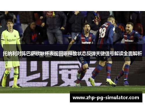 托纳利对阵巴萨欧联杯表现回暖释放状态反弹关键信号解读全面解析
