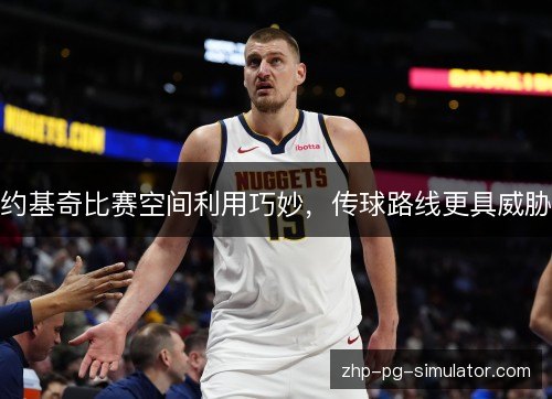 约基奇比赛空间利用巧妙，传球路线更具威胁