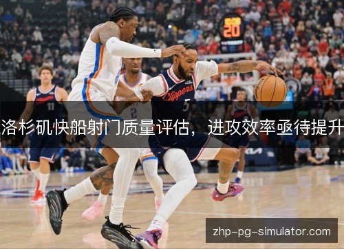 洛杉矶快船射门质量评估，进攻效率亟待提升