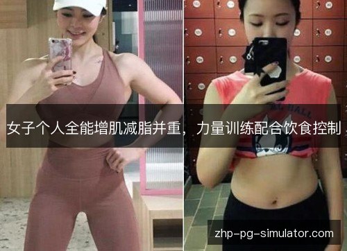 女子个人全能增肌减脂并重,力量训练配合饮食控制 女子个人全能增肌减脂并重,力量训练配合饮食控制